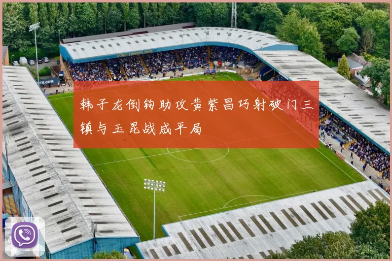 韩子龙倒钩助攻黄紫昌巧射破门三镇与玉昆战成平局